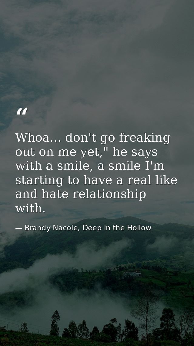 Whoa... don't go freaking out on me yet," he says with a smile, a smile I'm starting to have a real like and hate relati — Brandy Nacole, Deep in the Hollow