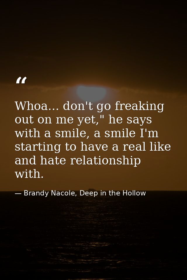 Whoa... don't go freaking out on me yet," he says with a smile, a smile I'm starting to have a real like and hate relati — Brandy Nacole, Deep in the Hollow