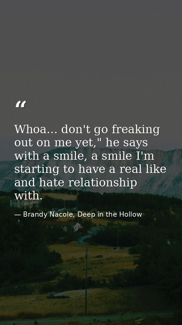Whoa... don't go freaking out on me yet," he says with a smile, a smile I'm starting to have a real like and hate relati — Brandy Nacole, Deep in the Hollow