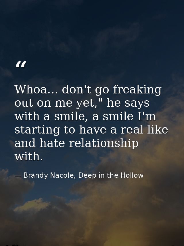 Whoa... don't go freaking out on me yet," he says with a smile, a smile I'm starting to have a real like and hate relati — Brandy Nacole, Deep in the Hollow