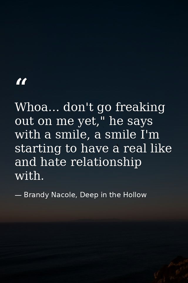 Whoa... don't go freaking out on me yet," he says with a smile, a smile I'm starting to have a real like and hate relati — Brandy Nacole, Deep in the Hollow
