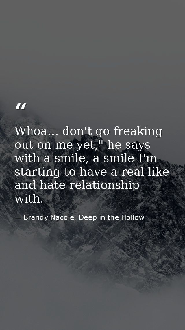 Whoa... don't go freaking out on me yet," he says with a smile, a smile I'm starting to have a real like and hate relati — Brandy Nacole, Deep in the Hollow