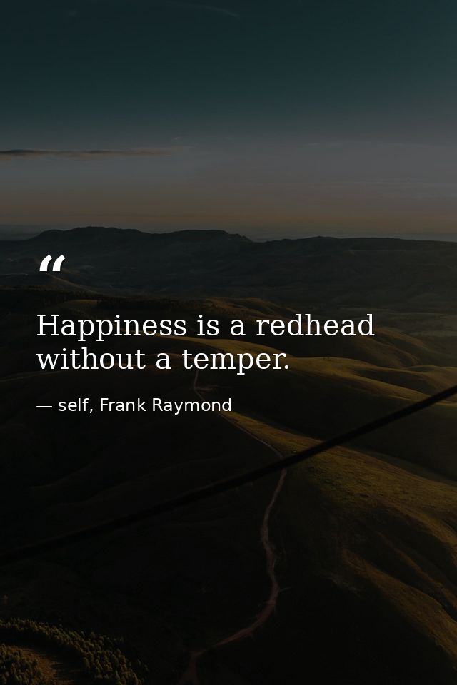 Happiness is a redhead without a temper. — self, Frank Raymond