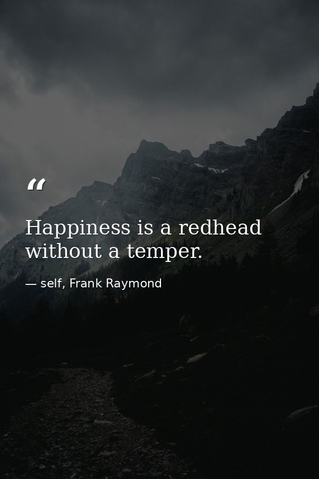 Happiness is a redhead without a temper. — self, Frank Raymond