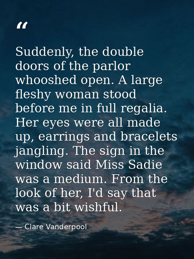 Suddenly, the double doors of the parlor whooshed open. A large fleshy woman stood before me in full regalia. Her eyes w — Clare Vanderpool