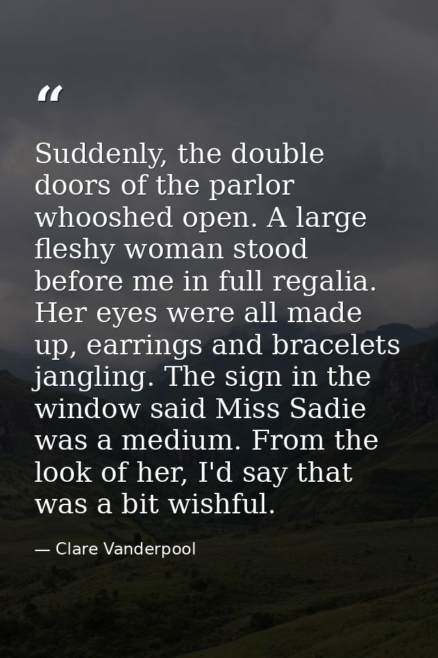 Suddenly, the double doors of the parlor whooshed open. A large fleshy woman stood before me in full regalia. Her eyes w — Clare Vanderpool