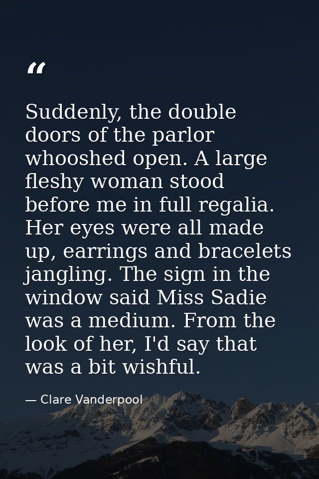 Suddenly, the double doors of the parlor whooshed open. A large fleshy woman stood before me in full regalia. Her eyes w — Clare Vanderpool