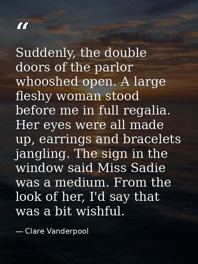 Suddenly, the double doors of the parlor whooshed open. A large fleshy woman stood before me in full regalia. Her eyes w — Clare Vanderpool