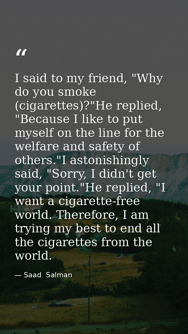 I said to my friend, "Why do you smoke (cigarettes)?"He replied, "Because I like to put myself on the line for the welfa — Saad  Salman