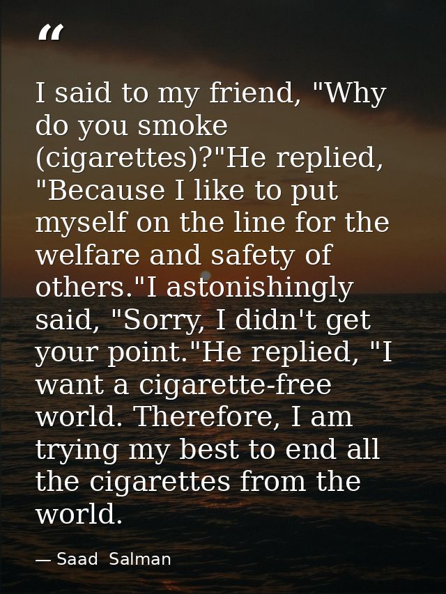 I said to my friend, "Why do you smoke (cigarettes)?"He replied, "Because I like to put myself on the line for the welfa — Saad  Salman