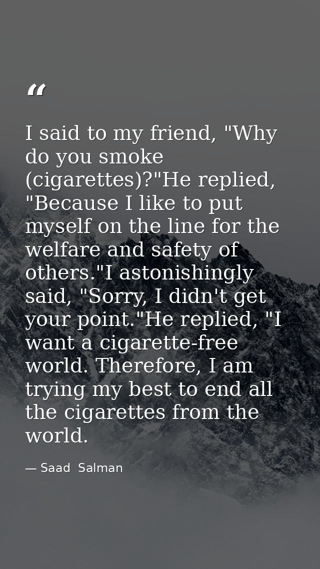 I said to my friend, "Why do you smoke (cigarettes)?"He replied, "Because I like to put myself on the line for the welfa — Saad  Salman