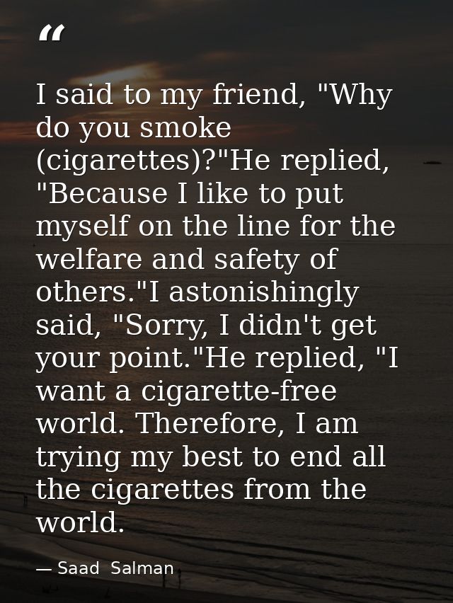I said to my friend, "Why do you smoke (cigarettes)?"He replied, "Because I like to put myself on the line for the welfa — Saad  Salman