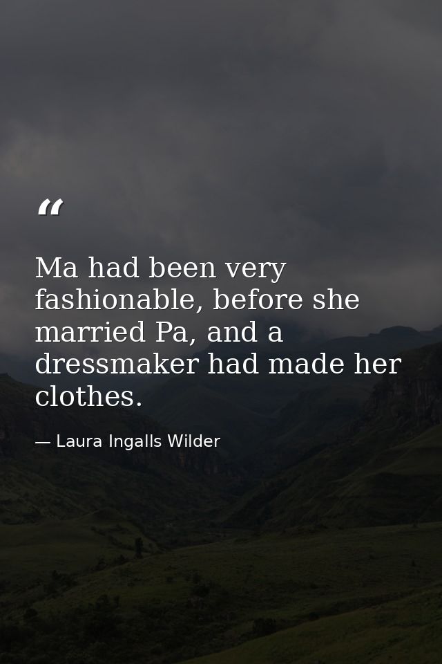 Ma had been very fashionable, before she married Pa, and a dressmaker had made her clothes. — Laura Ingalls Wilder
