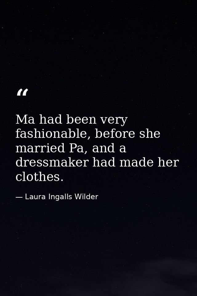 Ma had been very fashionable, before she married Pa, and a dressmaker had made her clothes. — Laura Ingalls Wilder