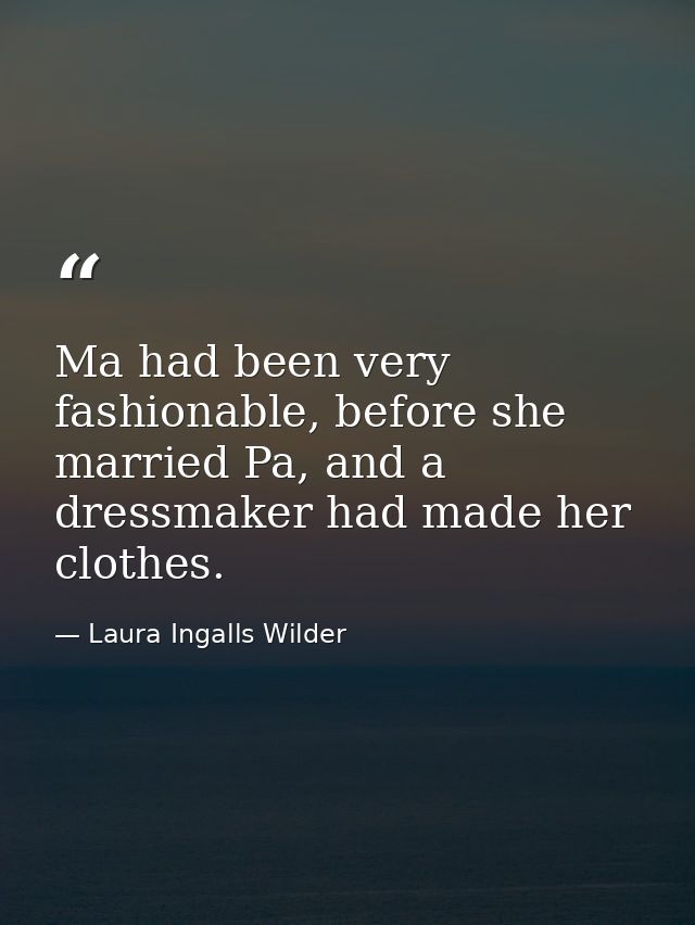 Ma had been very fashionable, before she married Pa, and a dressmaker had made her clothes. — Laura Ingalls Wilder