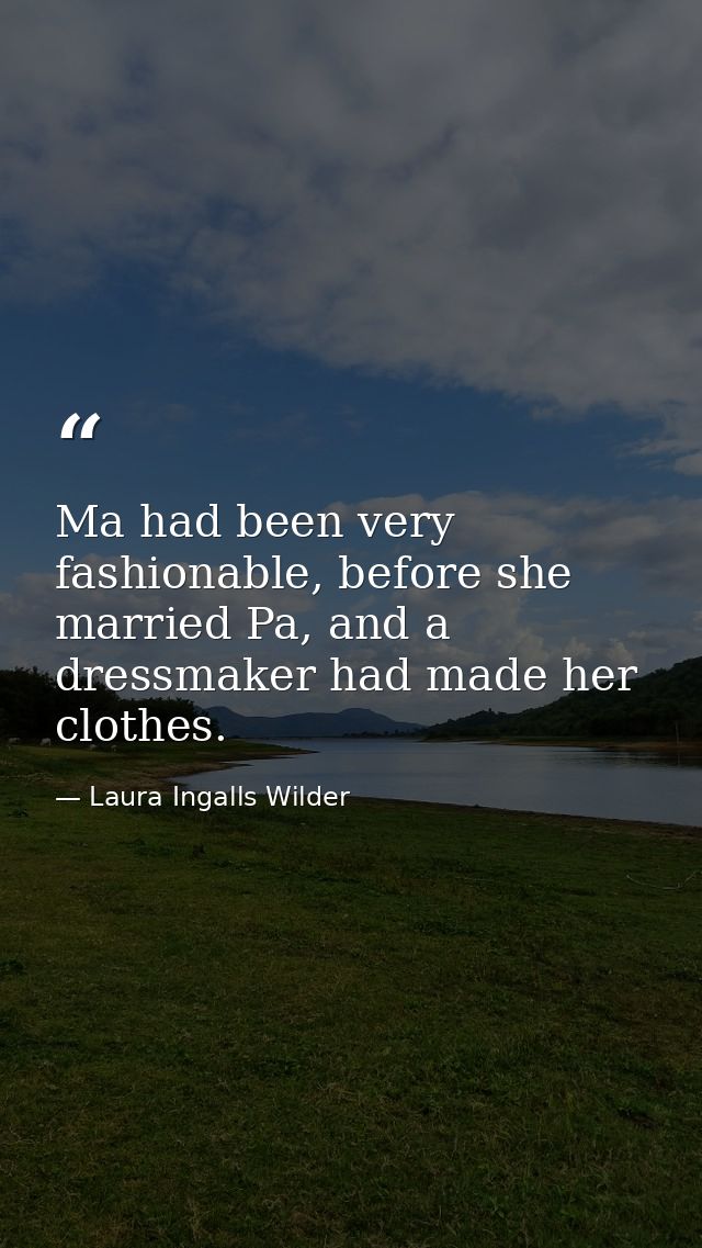 Ma had been very fashionable, before she married Pa, and a dressmaker had made her clothes. — Laura Ingalls Wilder