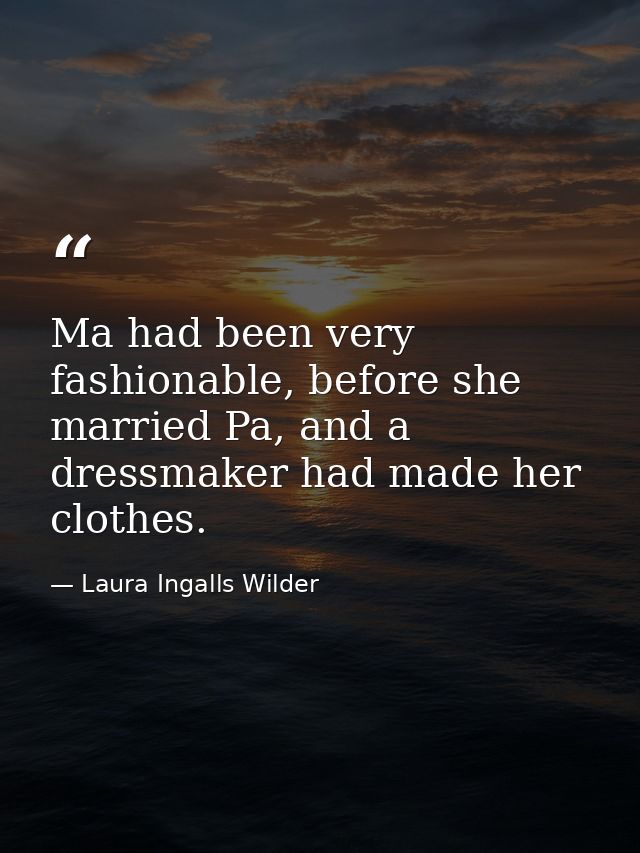 Ma had been very fashionable, before she married Pa, and a dressmaker had made her clothes. — Laura Ingalls Wilder