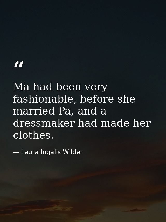 Ma had been very fashionable, before she married Pa, and a dressmaker had made her clothes. — Laura Ingalls Wilder