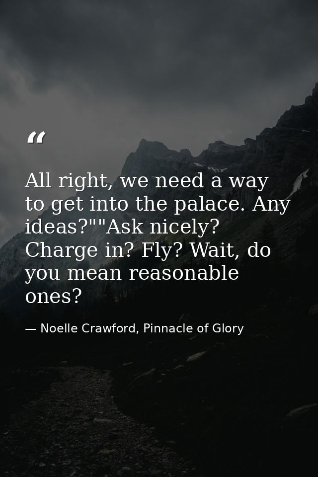 All right, we need a way to get into the palace. Any ideas?""Ask nicely? Charge in? Fly? Wait, do you mean reasonable on — Noelle Crawford, Pinnacle of Glory