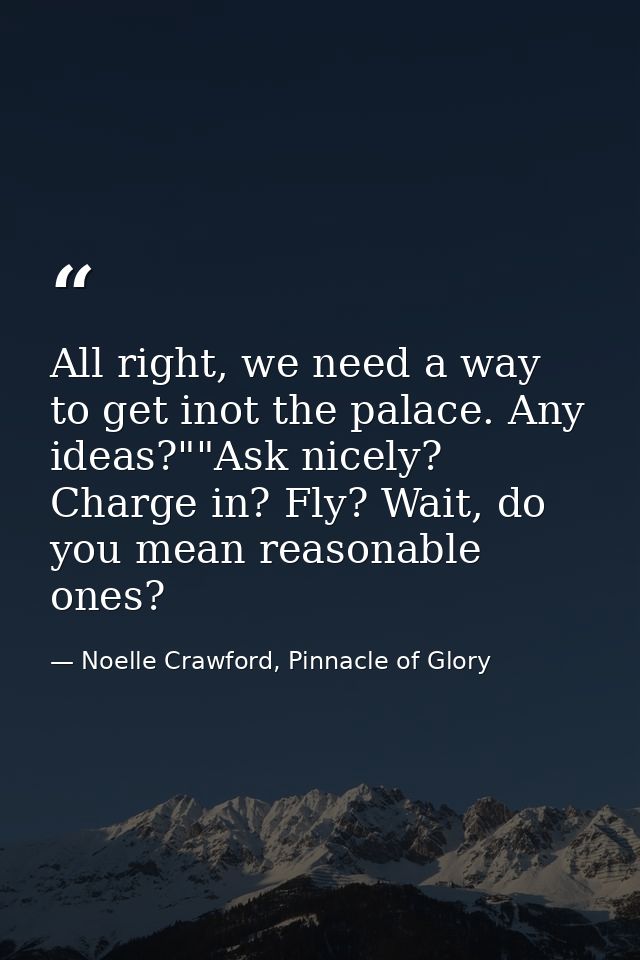 All right, we need a way to get inot the palace. Any ideas?""Ask nicely? Charge in? Fly? Wait, do you mean reasonable on — Noelle Crawford, Pinnacle of Glory