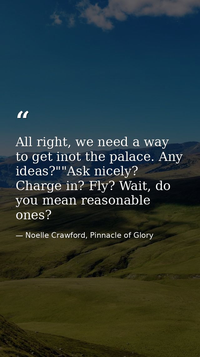 All right, we need a way to get inot the palace. Any ideas?""Ask nicely? Charge in? Fly? Wait, do you mean reasonable on — Noelle Crawford, Pinnacle of Glory