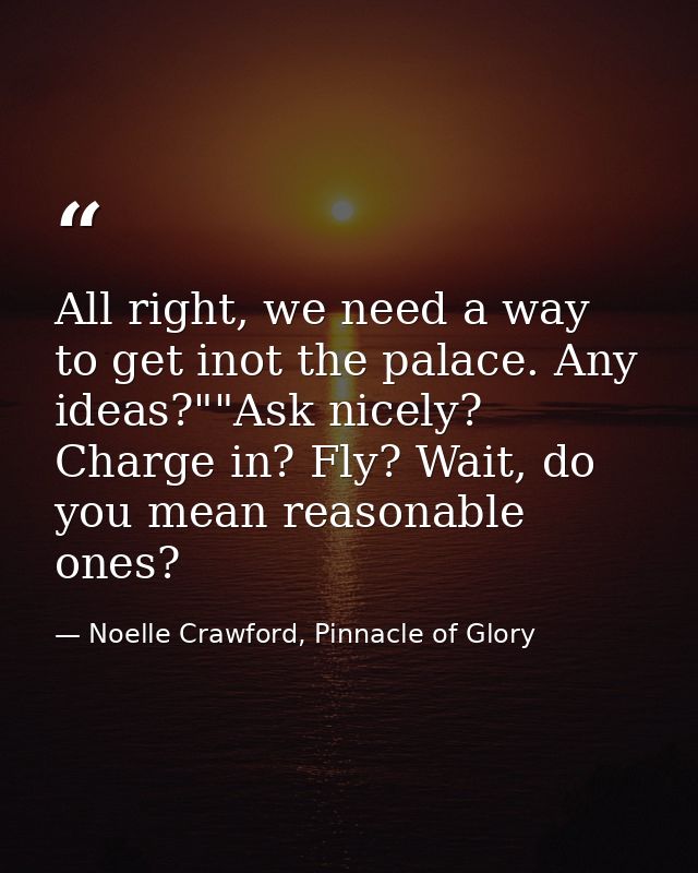 All right, we need a way to get inot the palace. Any ideas?""Ask nicely? Charge in? Fly? Wait, do you mean reasonable on — Noelle Crawford, Pinnacle of Glory