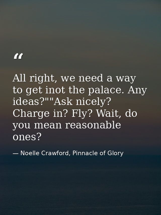 All right, we need a way to get inot the palace. Any ideas?""Ask nicely? Charge in? Fly? Wait, do you mean reasonable on — Noelle Crawford, Pinnacle of Glory