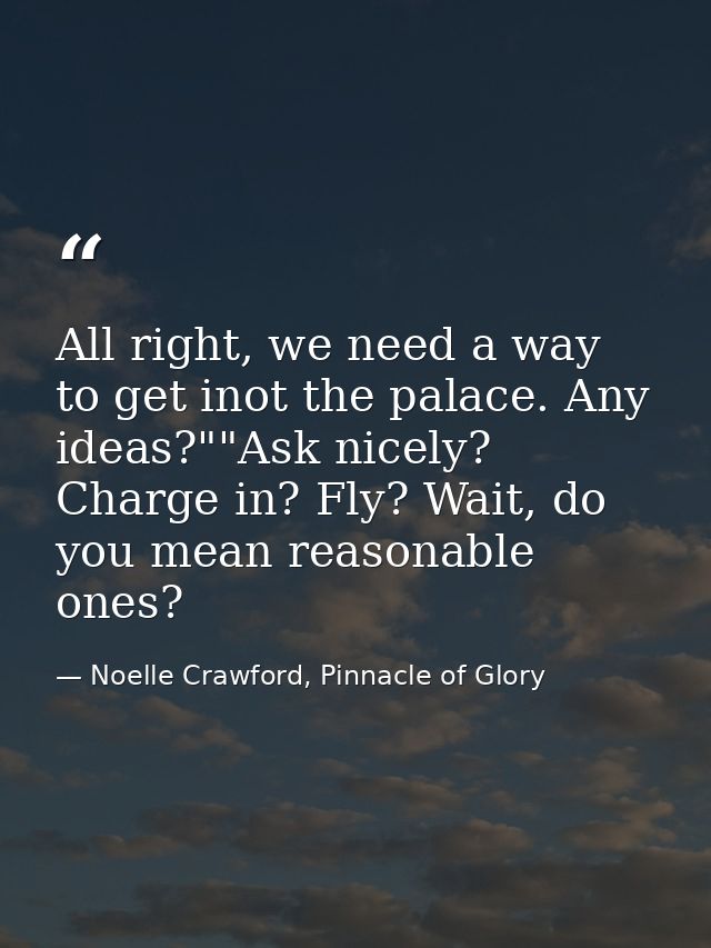 All right, we need a way to get inot the palace. Any ideas?""Ask nicely? Charge in? Fly? Wait, do you mean reasonable on — Noelle Crawford, Pinnacle of Glory