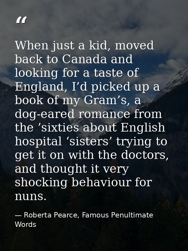 When just a kid, moved back to Canada and looking for a taste of England, I’d picked up a book of my Gram’s, a dog-eared — Roberta Pearce, Famous Penultimate Words