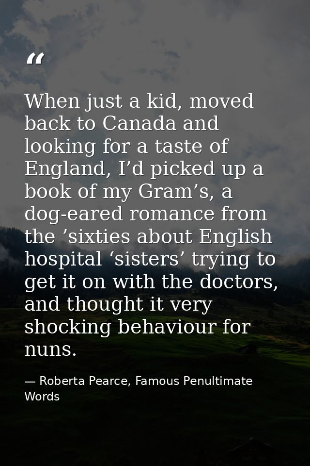 When just a kid, moved back to Canada and looking for a taste of England, I’d picked up a book of my Gram’s, a dog-eared — Roberta Pearce, Famous Penultimate Words