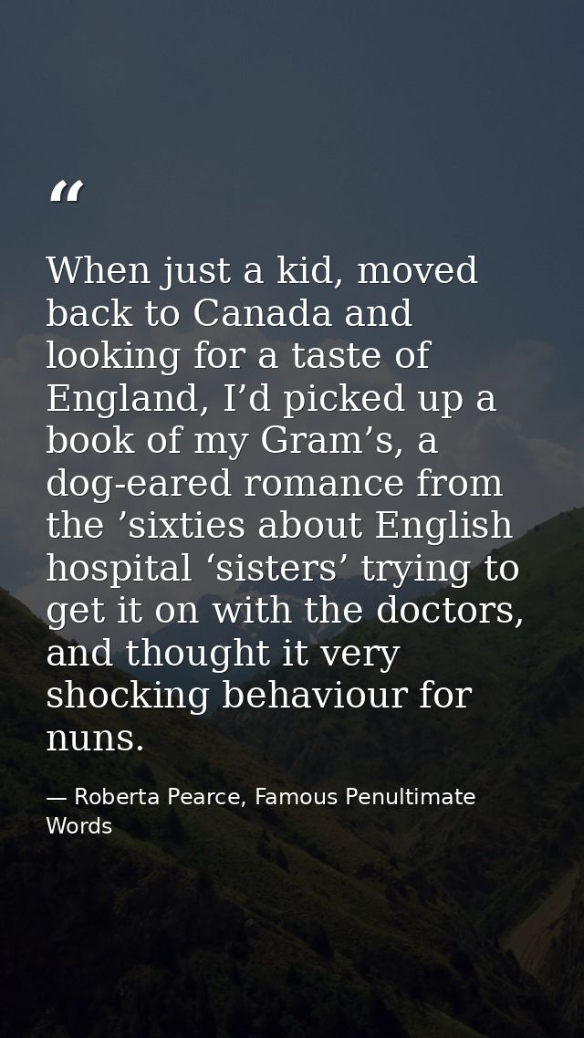 When just a kid, moved back to Canada and looking for a taste of England, I’d picked up a book of my Gram’s, a dog-eared — Roberta Pearce, Famous Penultimate Words