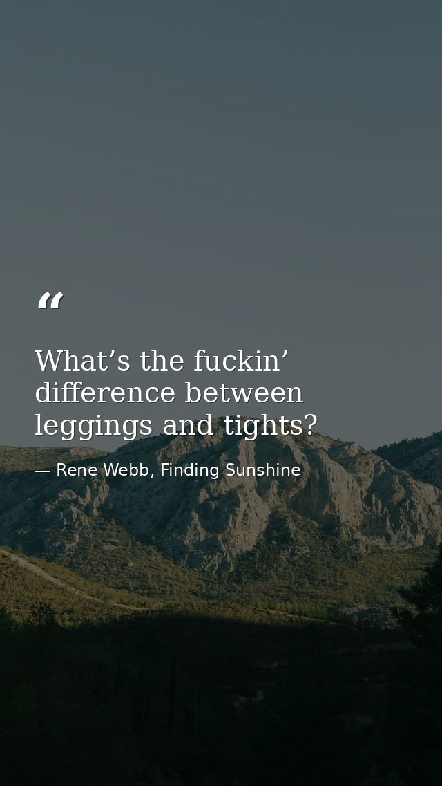 What’s the fuckin’ difference between leggings and tights? — Rene Webb, Finding Sunshine