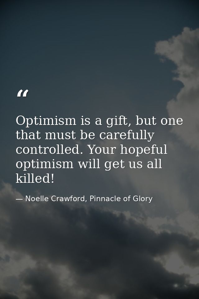 Optimism is a gift, but one that must be carefully controlled. Your hopeful optimism will get us all killed! — Noelle Crawford, Pinnacle of Glory