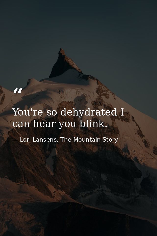 You're so dehydrated I can hear you blink. — Lori Lansens, The Mountain Story