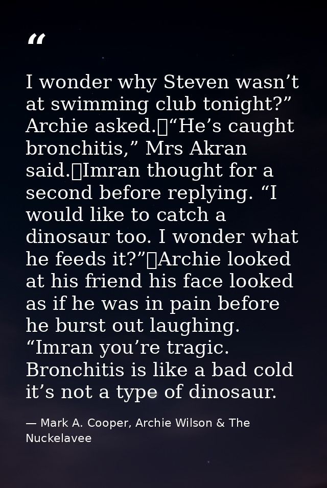 I wonder why Steven wasn’t at swimming club tonight?” Archie asked.	“He’s caught bronchitis,” Mrs Akran said.	Imran thou — Mark A. Cooper, Archie Wilson & The Nuckelavee