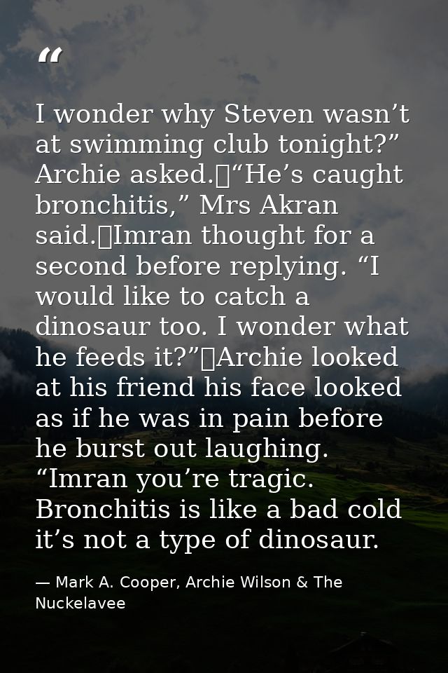 I wonder why Steven wasn’t at swimming club tonight?” Archie asked.	“He’s caught bronchitis,” Mrs Akran said.	Imran thou — Mark A. Cooper, Archie Wilson & The Nuckelavee