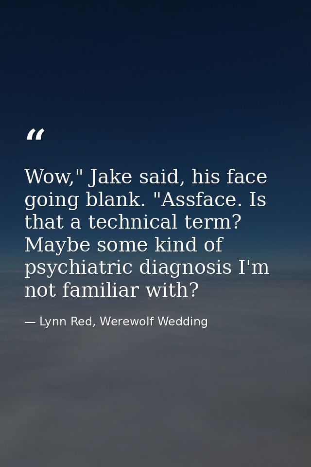 Wow," Jake said, his face going blank. "Assface. Is that a technical term? Maybe some kind of psychiatric diagnosis I'm  — Lynn Red, Werewolf Wedding