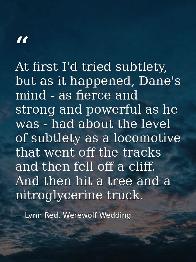 At first I'd tried subtlety, but as it happened, Dane's mind - as fierce and strong and powerful as he was - had about t — Lynn Red, Werewolf Wedding