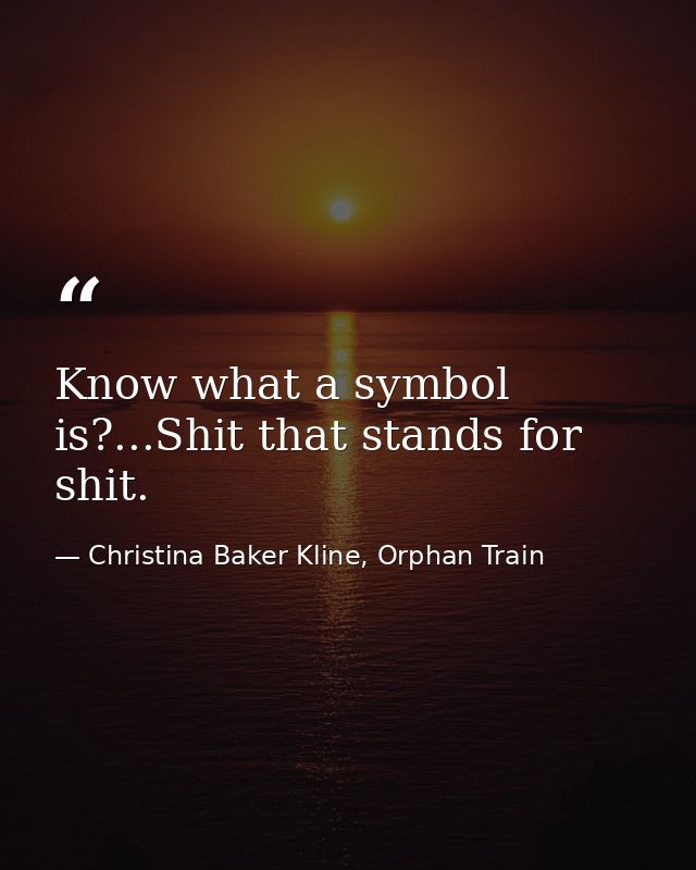 Know what a symbol is?...Shit that stands for shit. — Christina Baker Kline, Orphan Train