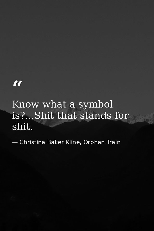 Know what a symbol is?...Shit that stands for shit. — Christina Baker Kline, Orphan Train