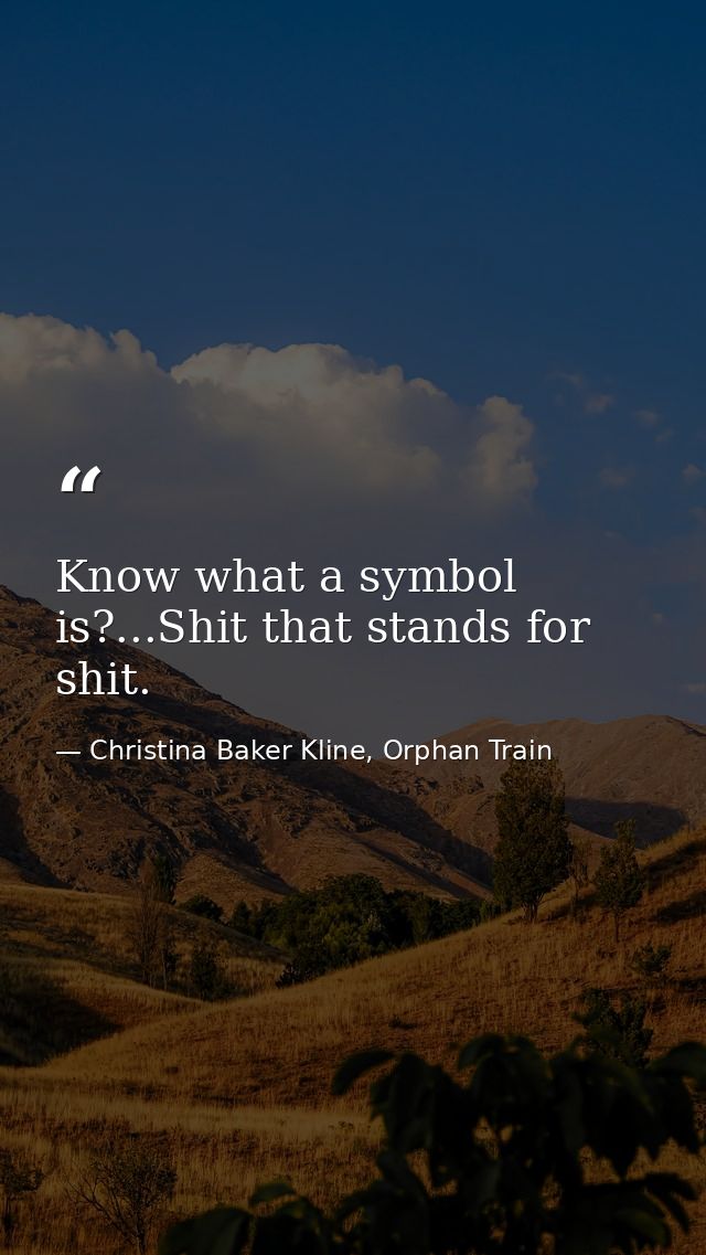 Know what a symbol is?...Shit that stands for shit. — Christina Baker Kline, Orphan Train