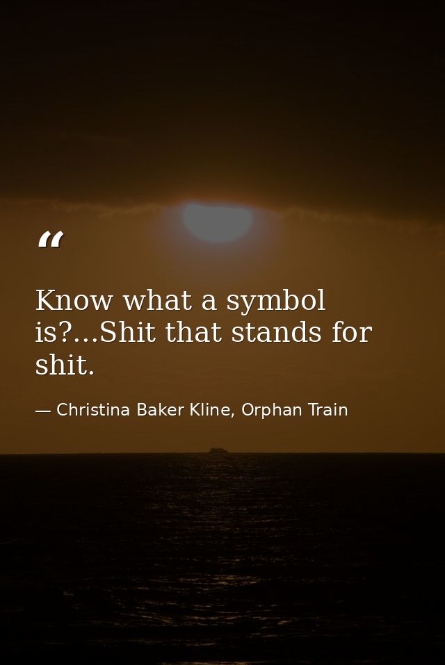Know what a symbol is?...Shit that stands for shit. — Christina Baker Kline, Orphan Train