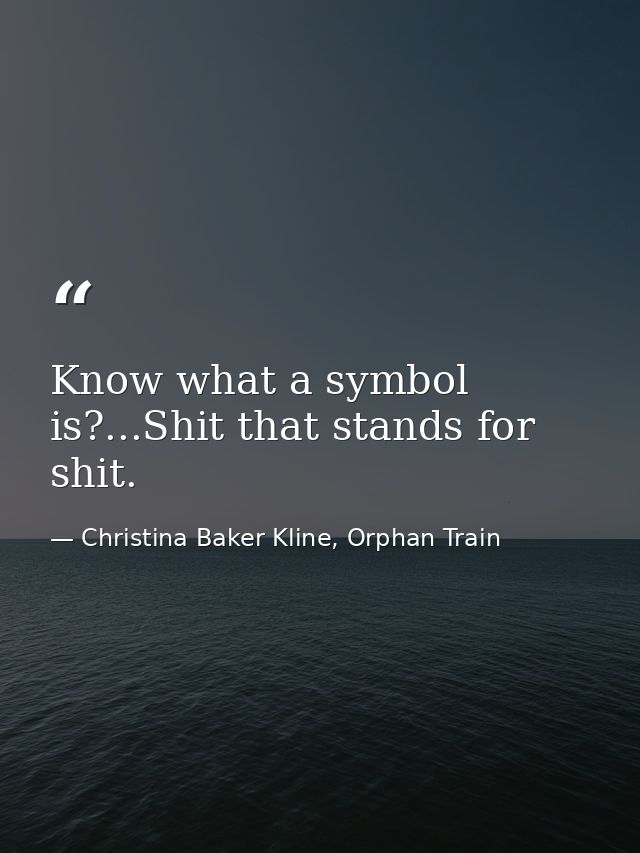 Know what a symbol is?...Shit that stands for shit. — Christina Baker Kline, Orphan Train