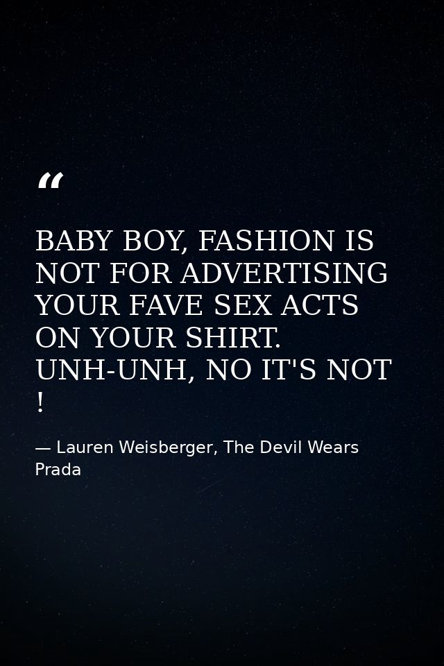 BABY BOY, FASHION IS NOT FOR ADVERTISING YOUR FAVE SEX ACTS ON YOUR SHIRT. UNH-UNH, NO IT'S NOT ! — Lauren Weisberger, The Devil Wears Prada