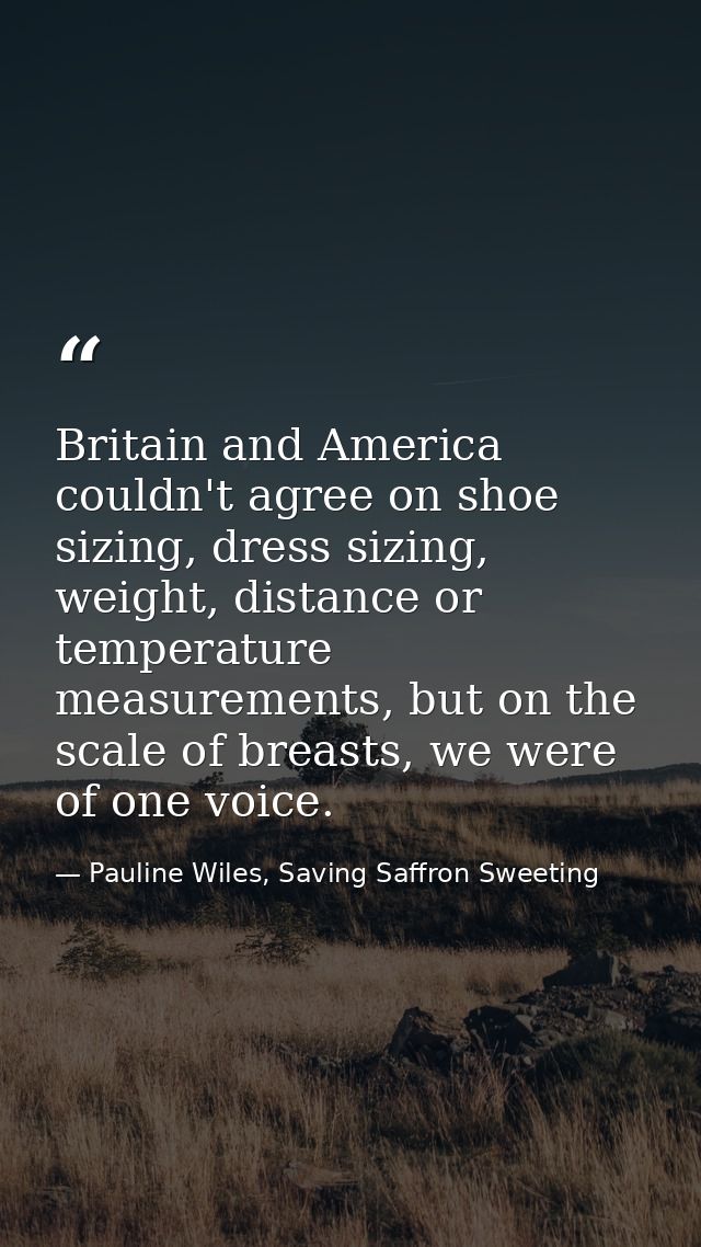 Britain and America couldn't agree on shoe sizing, dress sizing, weight, distance or temperature measurements, but on th — Pauline Wiles, Saving Saffron Sweeting