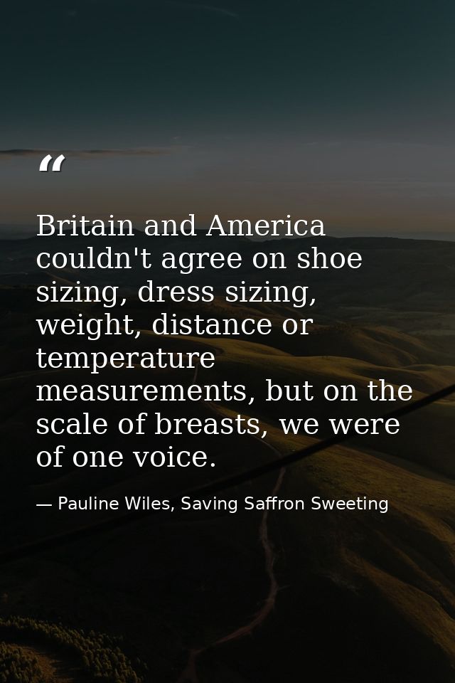 Britain and America couldn't agree on shoe sizing, dress sizing, weight, distance or temperature measurements, but on th — Pauline Wiles, Saving Saffron Sweeting