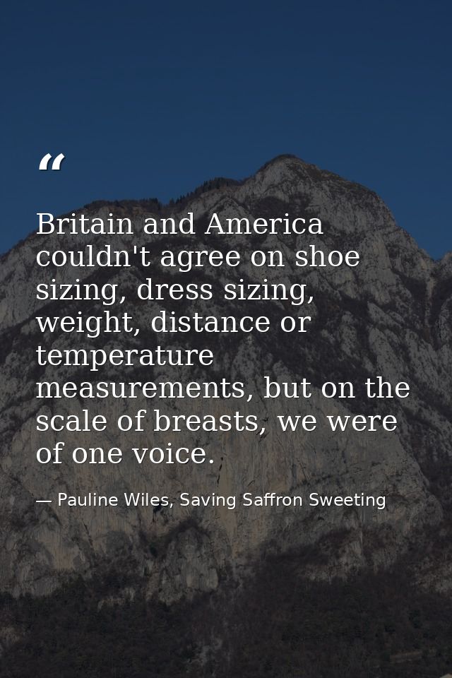 Britain and America couldn't agree on shoe sizing, dress sizing, weight, distance or temperature measurements, but on th — Pauline Wiles, Saving Saffron Sweeting