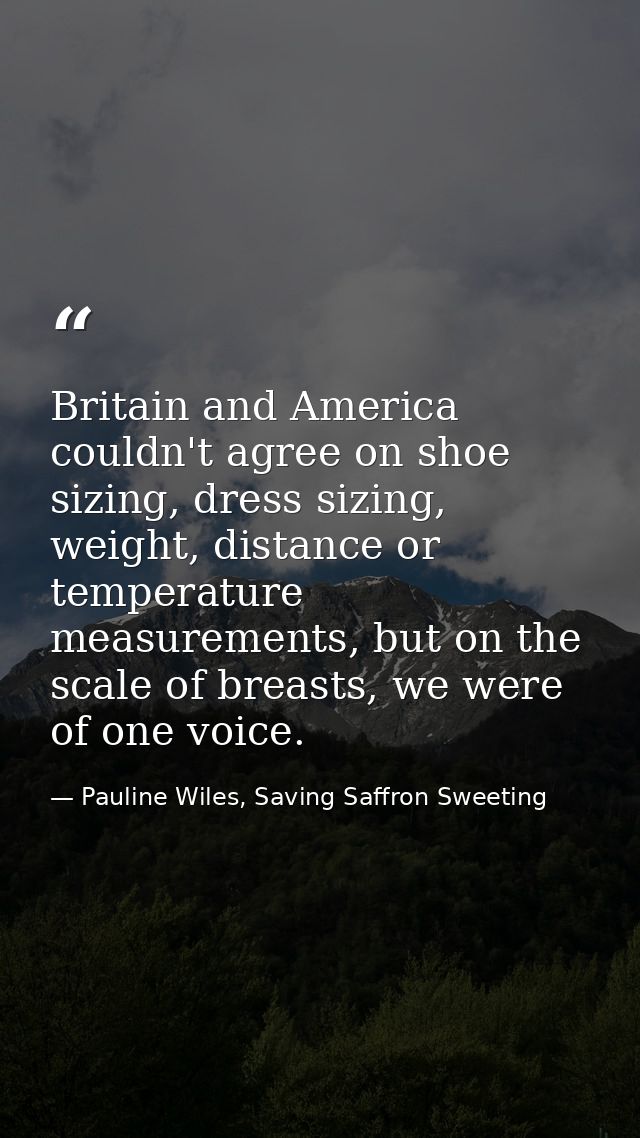 Britain and America couldn't agree on shoe sizing, dress sizing, weight, distance or temperature measurements, but on th — Pauline Wiles, Saving Saffron Sweeting