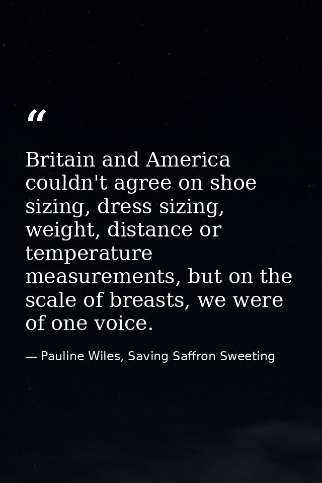 Britain and America couldn't agree on shoe sizing, dress sizing, weight, distance or temperature measurements, but on th — Pauline Wiles, Saving Saffron Sweeting