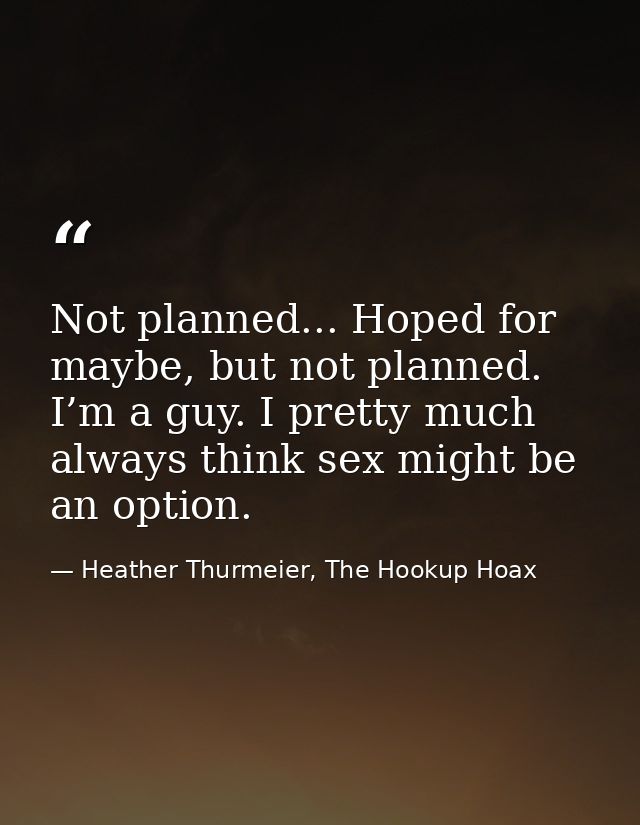 Not planned... Hoped for maybe, but not planned. I’m a guy. I pretty much always think sex might be an option. — Heather Thurmeier, The Hookup Hoax